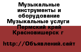 Музыкальные инструменты и оборудование Музыкальные услуги. Пермский край,Красновишерск г.